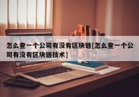 怎么查一个公司有没有区块链[怎么查一个公司有没有区块链技术]