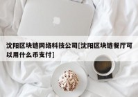 沈阳区块链网络科技公司[沈阳区块链餐厅可以用什么币支付]