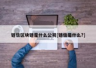 链信区块链是什么公司[链信是什么?]