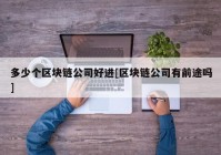 多少个区块链公司好进[区块链公司有前途吗]