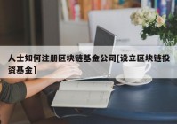 人士如何注册区块链基金公司[设立区块链投资基金]