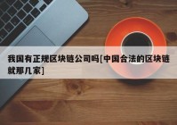 我国有正规区块链公司吗[中国合法的区块链就那几家]