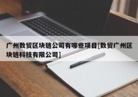 广州数贸区块链公司有哪些项目[数贸广州区块链科技有限公司]