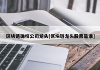 区块链确权公司龙头[区块链龙头股票是谁]