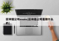 区块链公司evaio[区块链公司是做什么的]