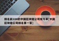 排名前100的中国区块链公司有几家[中国区块链公司排名第一家]