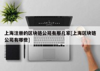 上海注册的区块链公司有那几家[上海区块链公司有哪些]