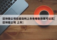 区块链公司在纽交所上市有哪些股票可以买[区块链公司 上市]