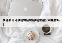 快递公司可以拯救区块链吗[快递公司能做吗]