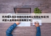 杭州萤火虫区块链科技有限公司地址电话[杭州萤火虫网络科技有限公司]