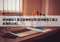 区块链在工程上应用的公司[区块链在工程上应用的公司]