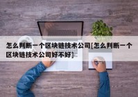 怎么判断一个区块链技术公司[怎么判断一个区块链技术公司好不好]