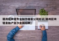 赣州区块链专业制作哪家公司好点[赣州区块链金融产业沙盒园招聘]