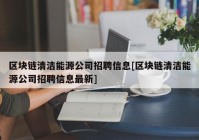 区块链清洁能源公司招聘信息[区块链清洁能源公司招聘信息最新]