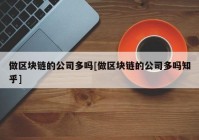 做区块链的公司多吗[做区块链的公司多吗知乎]